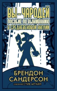 «Вы – чародей. Пособие по выживанию в средневековой Англии» Брендон Сандерсон