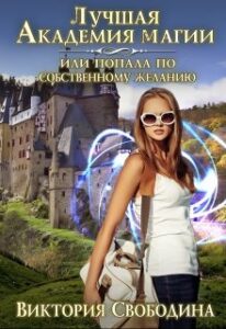 «Лучшая академия магии, или Попала по собственному желанию» Виктория Свободина