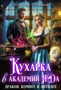 «Кухарка в академии яда. Дракон, компот и антидот!» Матильда Аваланж «Кухарка в академии яда. Дракон, компот и антидот!» Матильда Аваланж