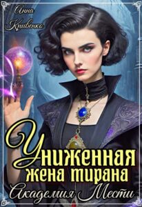 «Униженная жена тирана. Академия Мести» Анна Кривенко