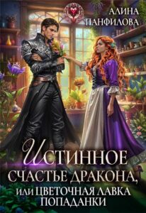 «Истинное счастье дракона, или цветочная лавка попаданки» Алина Панфилова