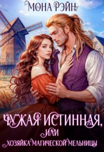 «Чужая истинная, или Хозяйка магической мельницы» Мона Рэйн