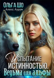 «Ведьма для Альфы. Испытание истинностью.» Ольга Шо, Алекс Аурум