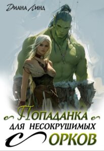 «Попаданка для несокрушимых орков» Диана Линд