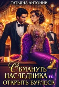 «Обмануть наследника и открыть бурлеск» Татьяна Антоник