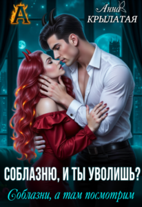 «Соблазню, и ты уволишь? Соблазни, а там посмотрим» Анна Крылатая