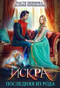«Последняя из рода. Искра» Настя Любимка, Валерия Чернованова