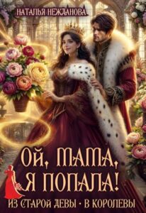 «Ой, мама, я попала! Из старой девы - в королевы» Наталья Нежданова