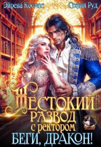 «Жестокий развод с ректором. Беги, Дракон!» Эйрена Космос, София Руд.