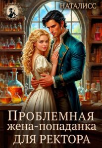 «Проблемная жена-попаданка для ректора» Наталисс