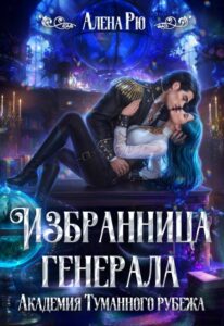 «Избранница генерала. Академия Туманного рубежа» Алёна Рю