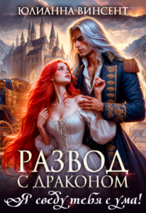 «Развод с драконом. Я сведу тебя с ума!» Юлианна Винсент