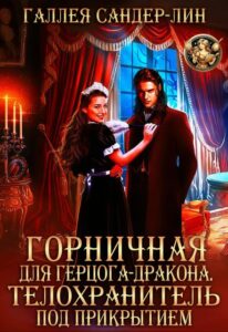 «Горничная для герцога-дракона. Телохранитель под прикрытием» Галлея Сандер-Лин