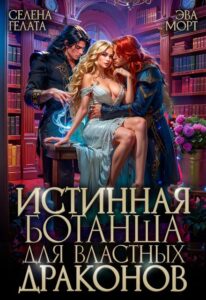 «Истинная Ботанша для Властных Драконов» Селена Гелата, Эва Морт
