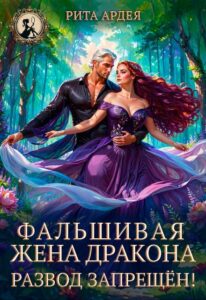 «Фальшивая жена дракона. Развод запрещён!» Рита Ардея