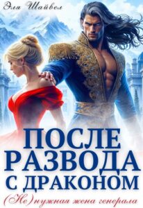 читать онлайн роман «После развода с драконом. (не)нужная жена генерала» Эля Шайвел бесплатно читать онлайн роман «После развода с драконом. (не)нужная жена генерала» Эля Шайвел бесплатно