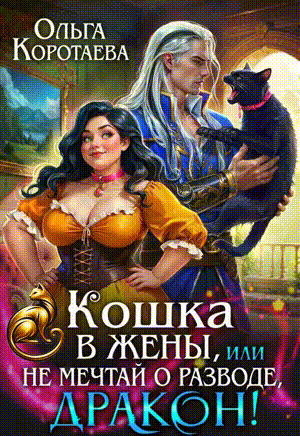 Скачать полную книгу «Кошка в жёны, или Не мечтай о разводе, дракон!» Ольга Коротаева бесплатно