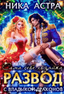 Читать онлайн полностью книгу «Развод с Владыкой драконов. Сама себе хозяйка» Ника Астра бесплатно Скачать полную книгу «Развод с Владыкой драконов. Сама себе хозяйка» Ника Астра бесплатно