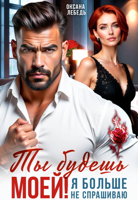 Скачать полную книгу «Ты будешь моей! Я больше не спрашиваю» Оксана Лебедь бесплатно