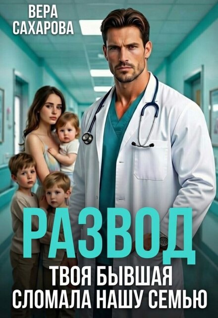 Скачать полную книгу ««Развод. Твоя бывшая сломала нашу семью» Вера Сахарова бесплатно