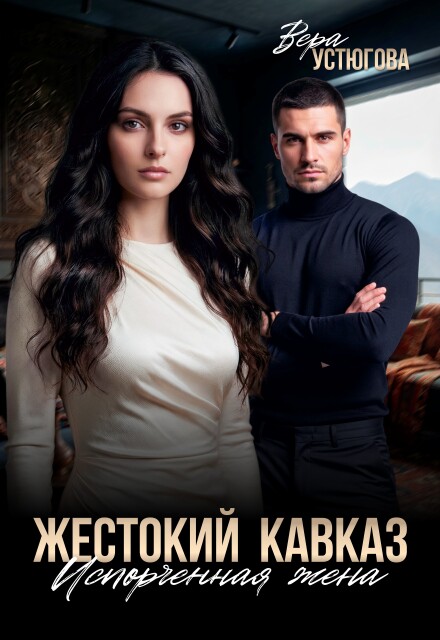 Скачать полную книгу ««Жестокий Кавказ. Испорченная жена» Вера Устюгова бесплатно