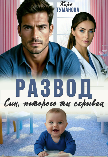 Скачать полную книгу ««Развод. Сын, которого ты скрывал» Кира Туманова бесплатно