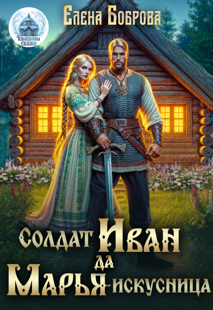 Скачать полную книгу ««Солдат Иван да Марья-искусница» Елена Боброва бесплатно